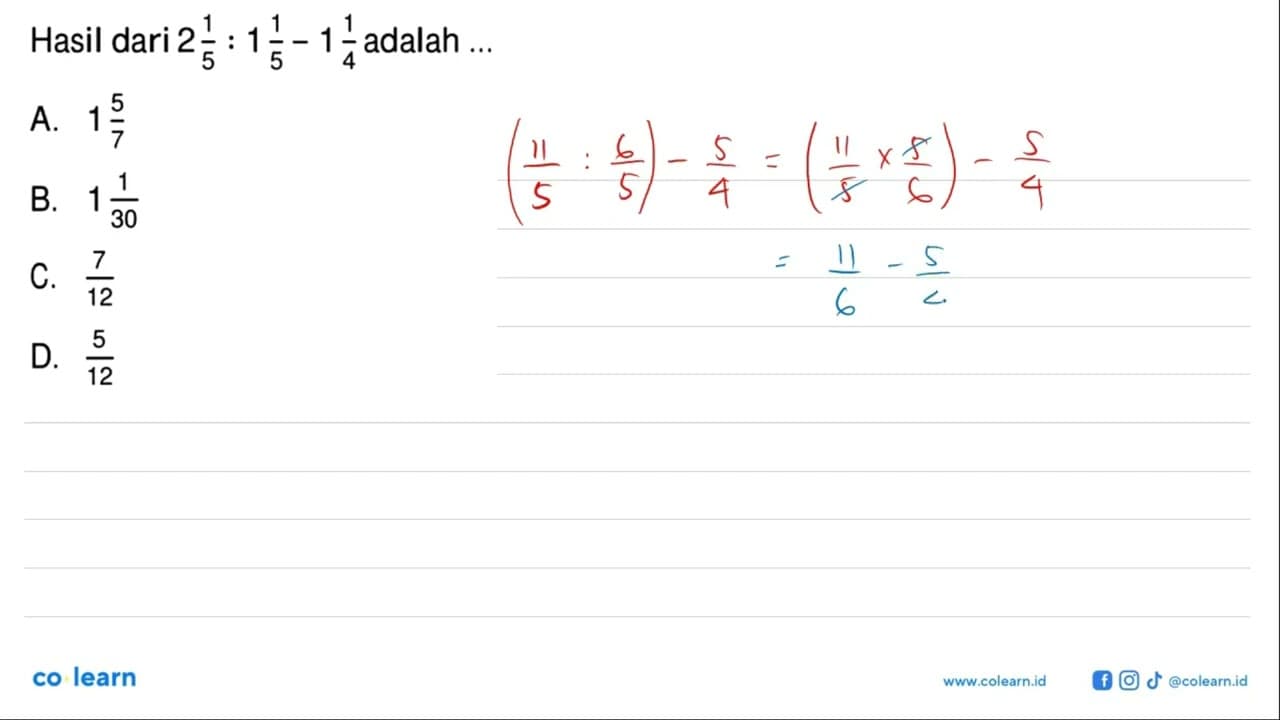 Hasil dari 2 1/5:1 1/5-1 1/4 adalah ... A. 1 5/7 B. 1 1/30