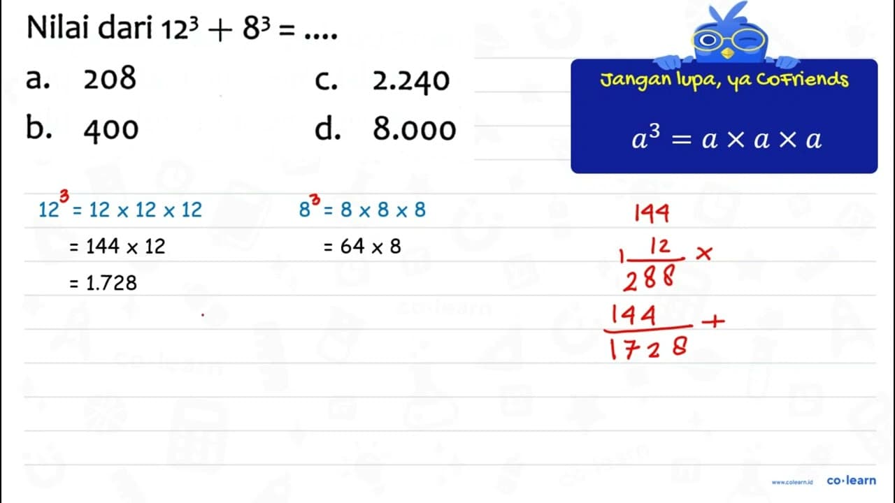 Nilai dari 12^(3)+8^(3)=... a. 208 C. 2.240 b. 400 d. 8.000