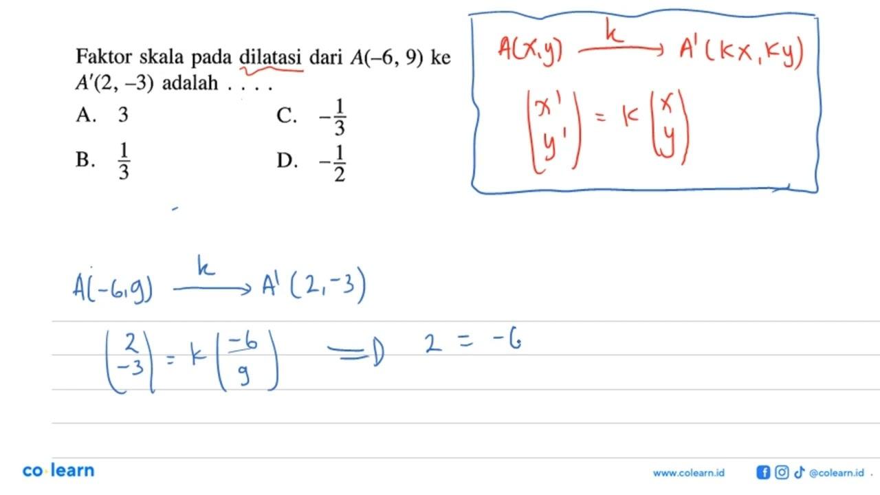 Faktor skala pada dilatasi dari A(-6,9) ke A'(2,-3) adalah