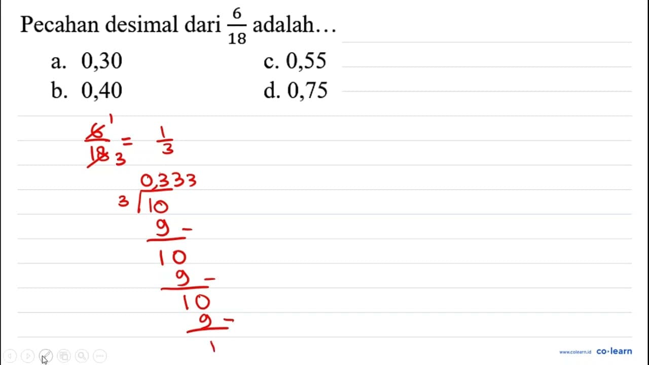 Pecahan desimal dari (6)/(18) adalah... a. 0,30 c. 0,55 b.