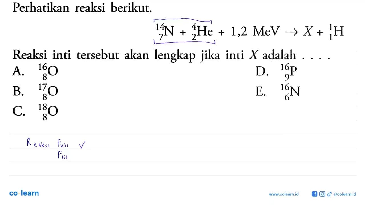 Perhatikan reaksi berikut.14 7 N+4 2 He+1,2 MeV->X+1 1