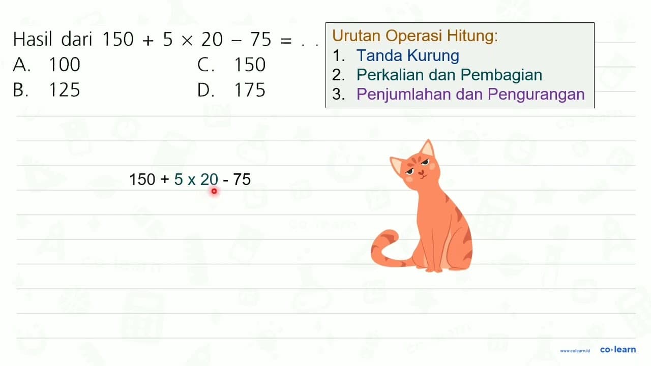 Hasil dari 150+5 x 20-75= A. 100 C. 150 B. 125 D. 175