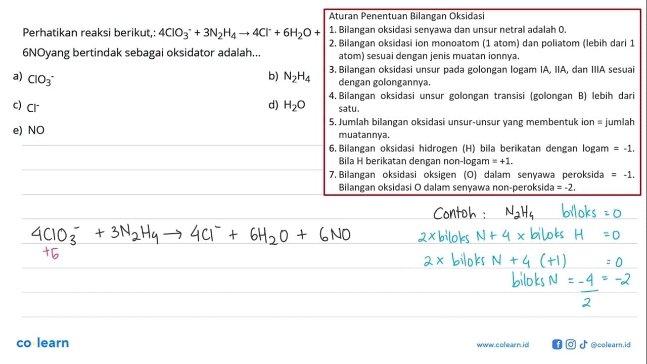 Perhatikan reaksi berikut,: 4 ClO3^-+3 N2 H4 -> 4 Cl^-+6 H2