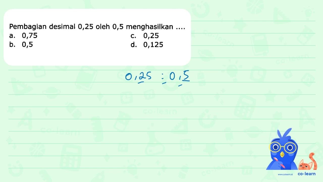 Pembagian desimal 0,25 oleh 0,5 menghasilkan ....