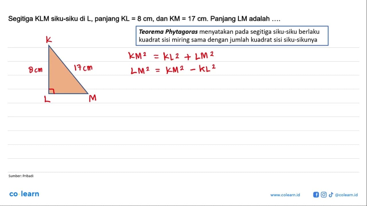 Segitiga KLM siku-siku di L, panjang KL=8 cm, dan KM=17 cm.