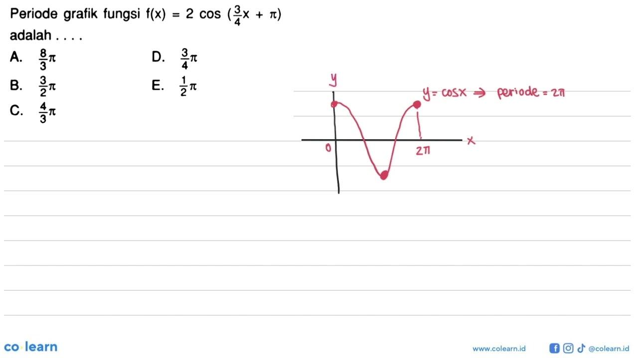 Periode grafik fungsi f(x)=2 cos (3/4x + pi) adalah . . . .