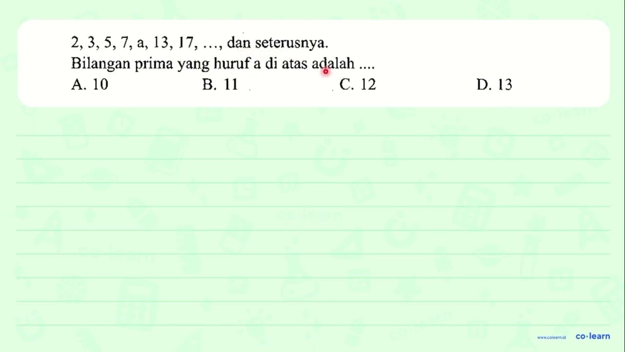 2,3,5,7, a, 13,17, ... , dan seterusnya. Bilangan prima