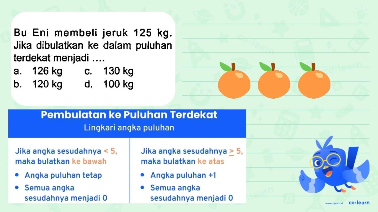 Bu Eni membeli jeruk 125 kg . Jika dibulatkan ke dalam