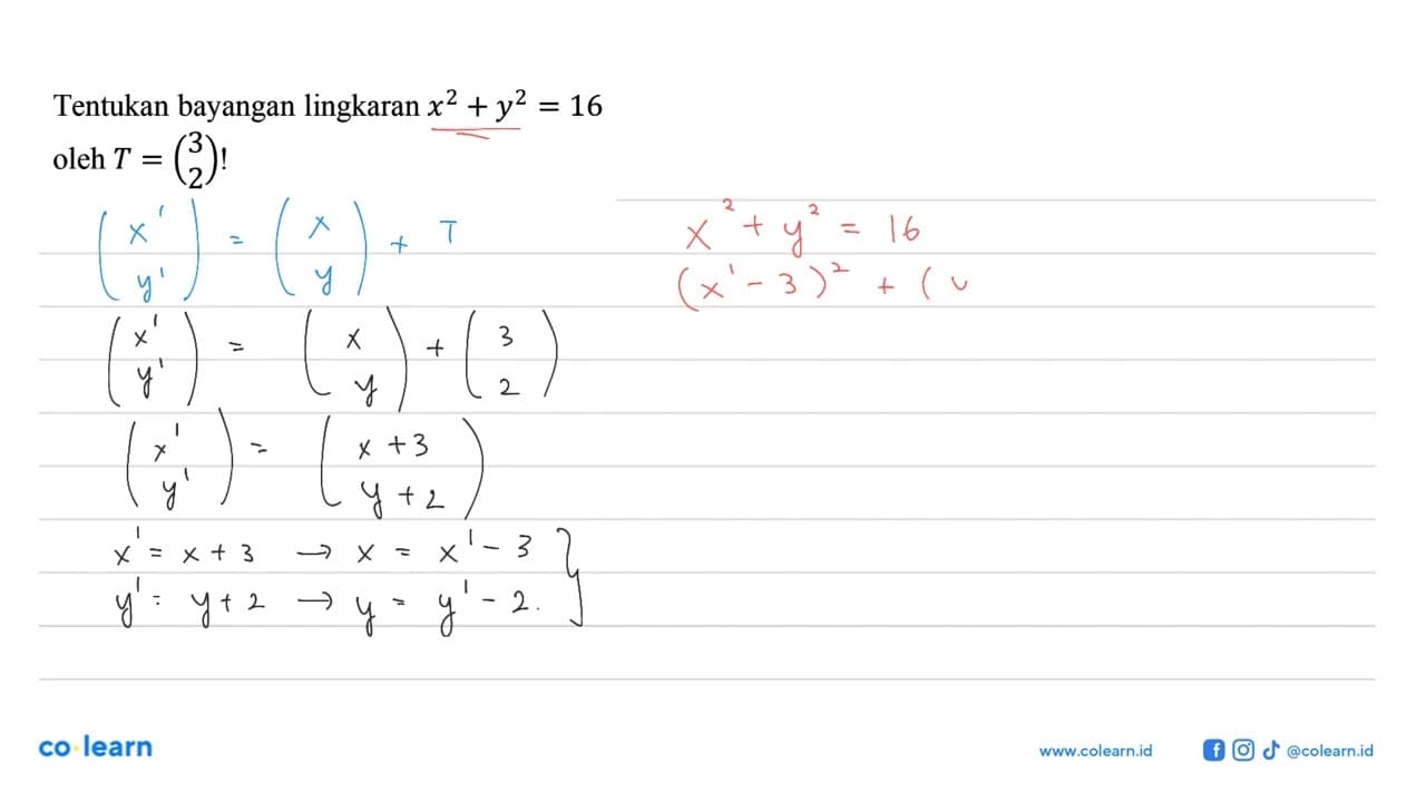 Tentukan bayangan lingkaran x^2+y^2=16 oleh T=(3 2)!