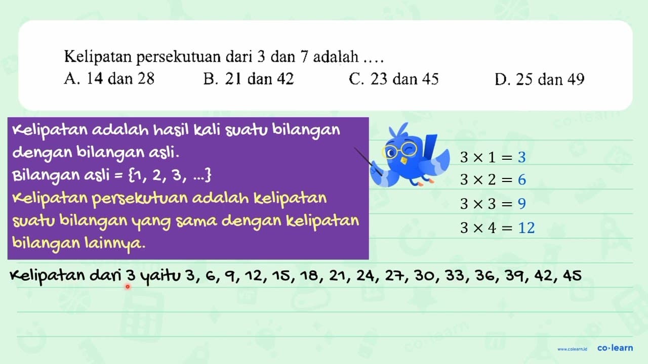 Kelipatan persekutuan dari 3 dan 7 adalah .... A. 14 dan 28