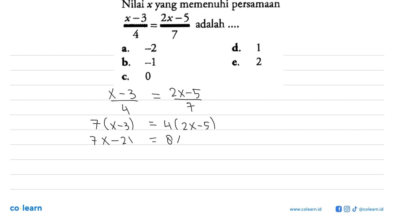 Nilai x yang memenuhi persamaan (x-3)/4 = (2x-5)/7 adalah