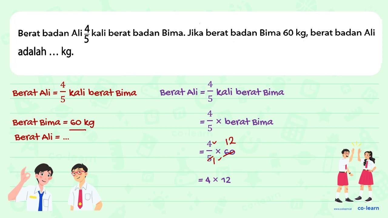 Berat badan Ali (4)/(5) kali berat badan Bima. Jika berat