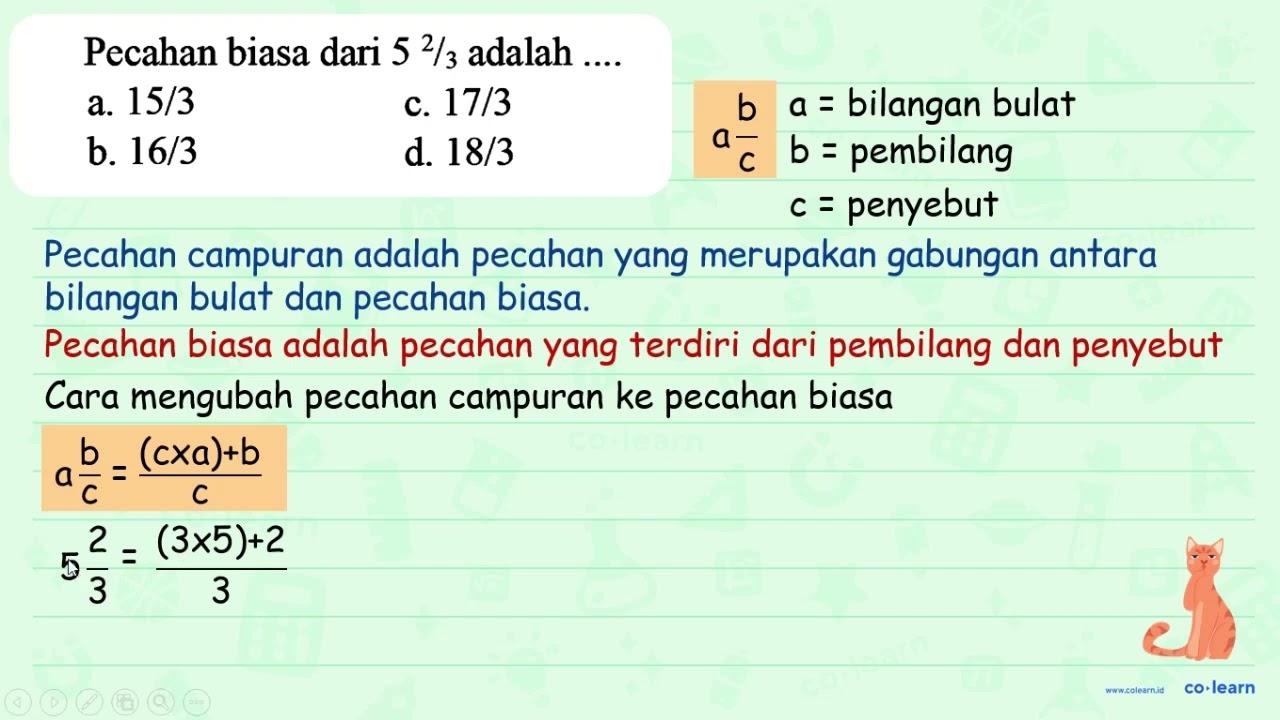 Pecahan biasa dari 52 / 3 adalah ... . a. 15 / 3 c. 17 / 3