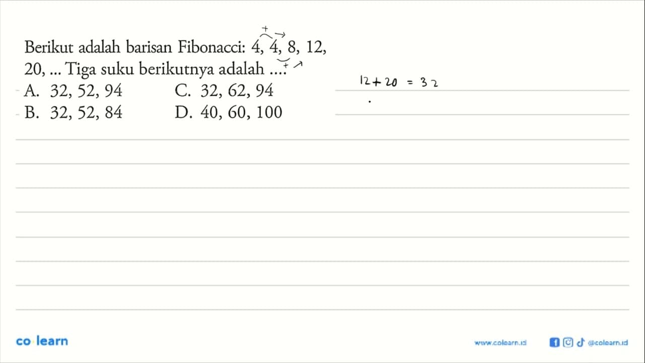 Berikut adalah barisan Fibonacci: 4, 4, 8, 12, 20,... Tiga