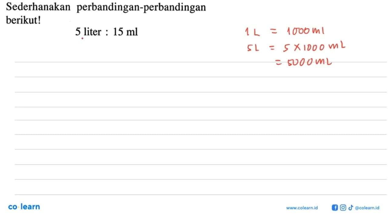 Sederhanakan perbandingan-perbandingan berikut! 5 liter:15