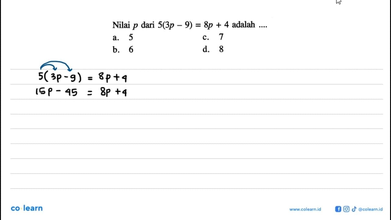 Nilai p dari 5(3p - 9) = 8p + 4 adalah.... a. 5 b. 6 c. 7