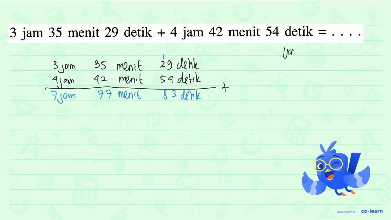 3 jam 35 menit 29 detik + 4 jam 42 menit 54 detik = . . . .