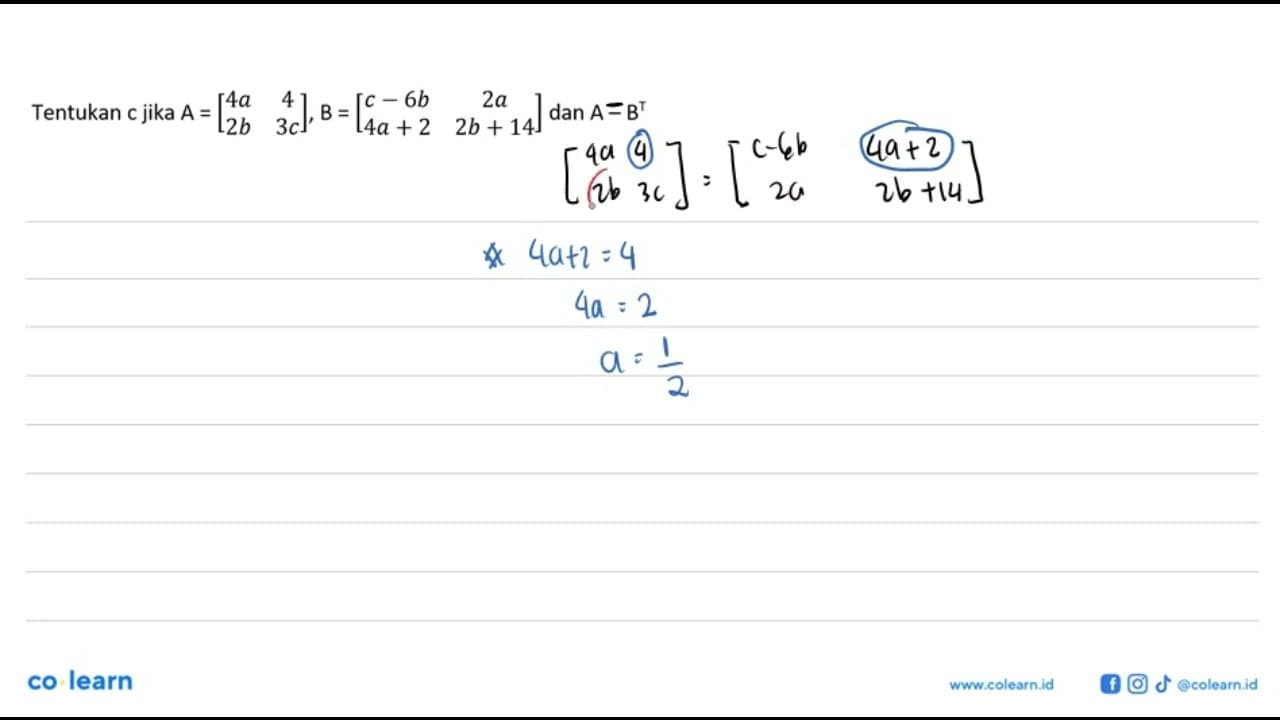Tentukan c jika A=[4a 4 2b 3c] B=[c-6b 2a 4a+2 2b+14] dan