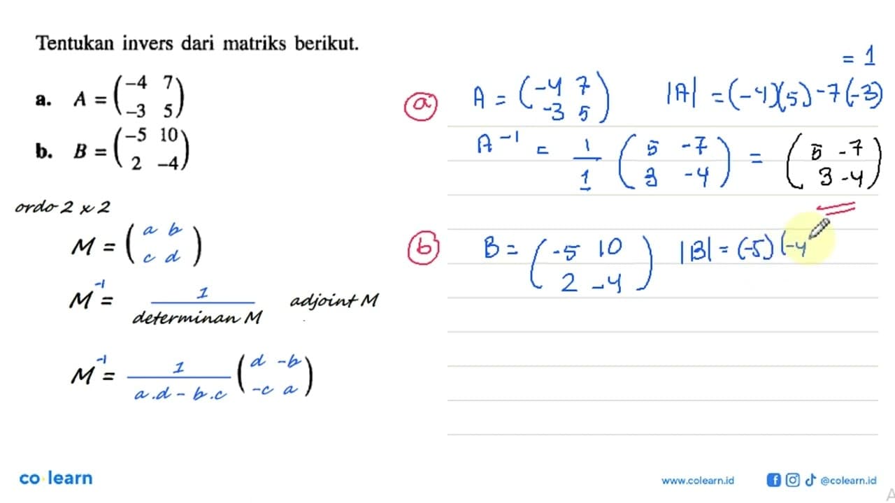 Tentukan invers dari matriks berikut. a. A=(-4 7 -3 5) b.