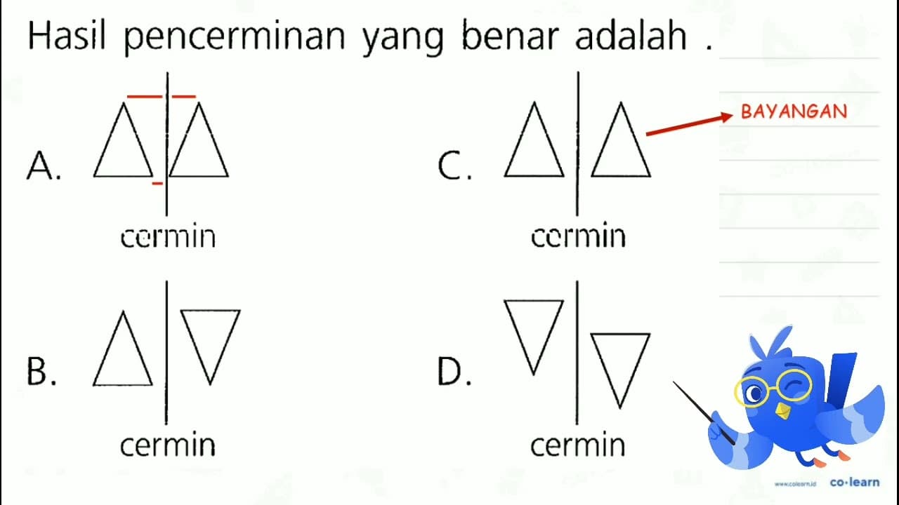 Hasil pencerminan yang benar adalah. A. cermin B. cermin C.