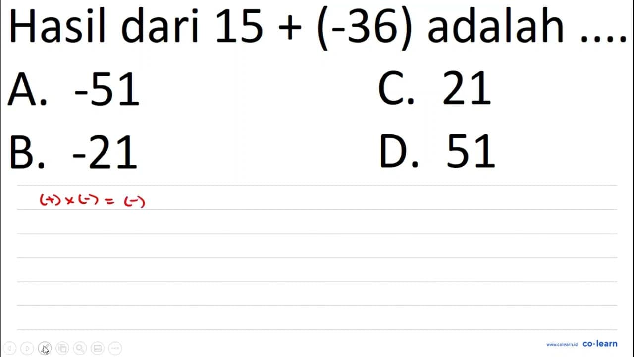 Hasil dari 15 + (-36) adalah .... A. -51 C. 21 B. -21 D. 51