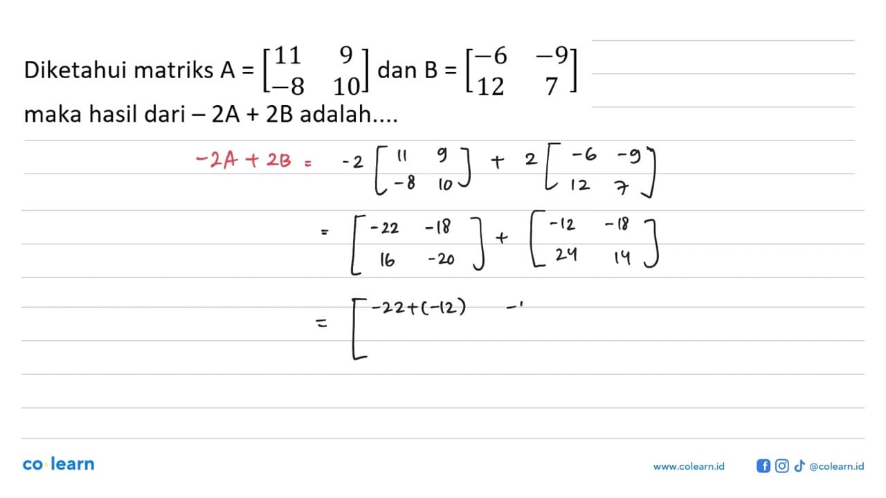 Diketahui matriks A = [11 9 -8 10] dan B = [-6 -9 12 7]