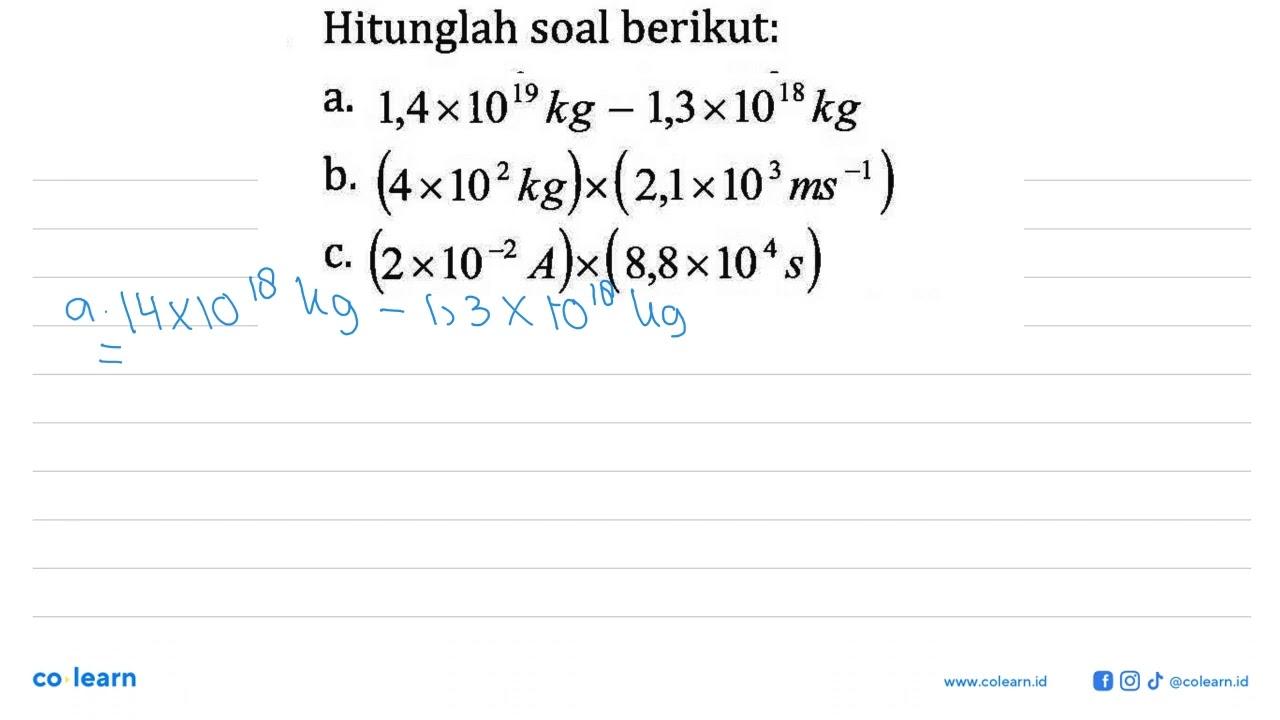 Hitunglah soal berikut. a. 1,4 x 10^19kg - 1,3x10^18 kg b.