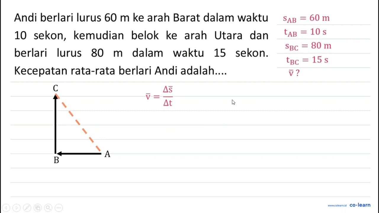 Andi berlari lurus 60 m ke arah Barat dalam waktu 10 sekon,