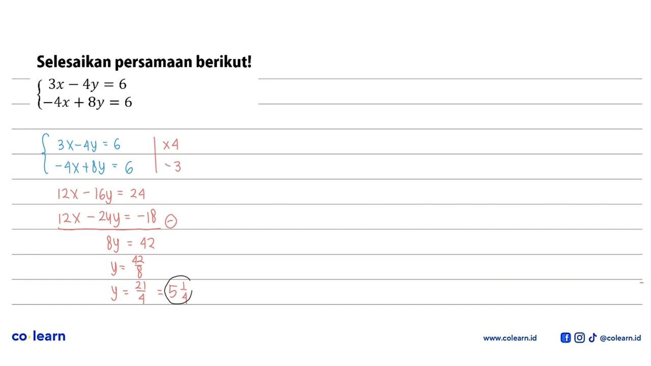 Selesaikan persamaan berikut! 3x-4y = 6 -4x + 8y = 6