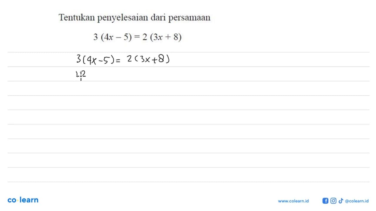 Tentukan penyelesaian dari persamaan 3(4x-5)=2(3x+8)