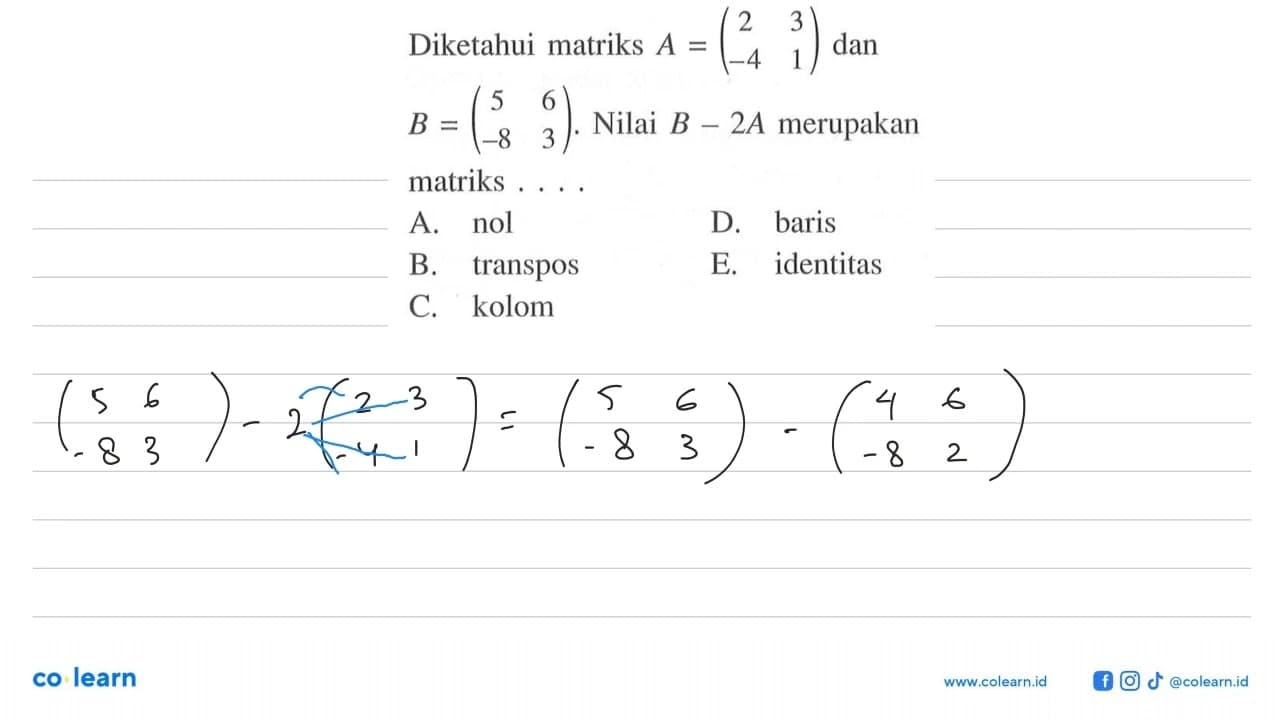 Diketahui matriks A=(2 3 -4 1) dan B=(5 6 -8 3). Nilai B-2A