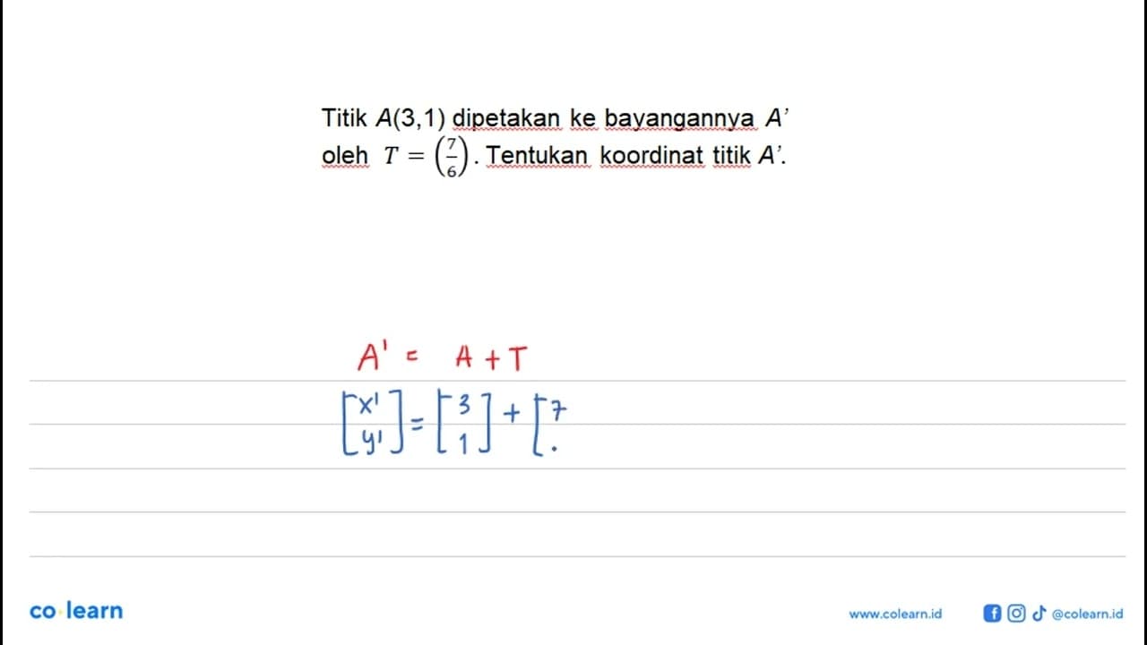 Titik A(3,1) dipetakan ke bayangannya A' oleh T=(7 6).