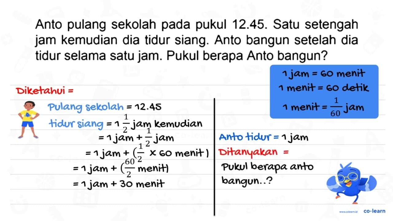 Anto pulang sekolah pada pukul 12.45. Satu setengah jam