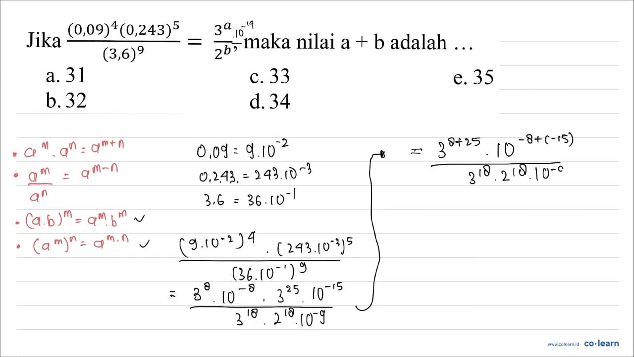 Jika ((0,09)^(4)(0,243)^(5))/((3,6)^(9))=(3^(a))/(2^(b)) ,