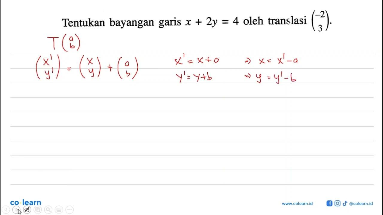 Tentukan bayangan garis x + 2y = 4 oleh translasi (-2 3).