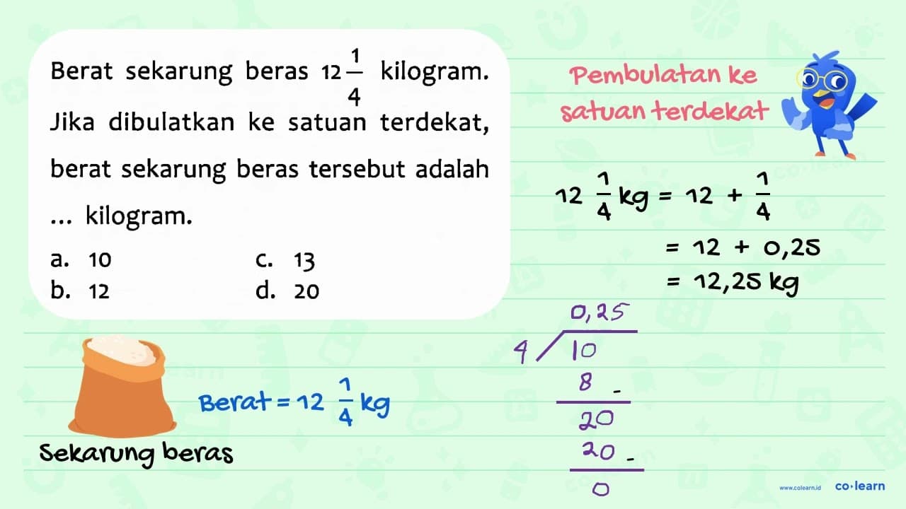 Berat sekarung beras 12 1/4 kilogram. Jika dibulatkan ke