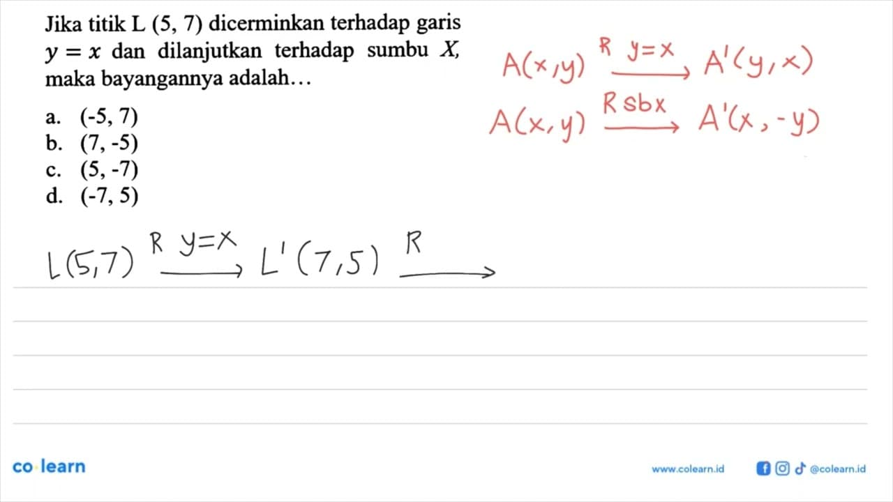 Jika titik L(5,7) dicerminkan terhadap garis y=x dan