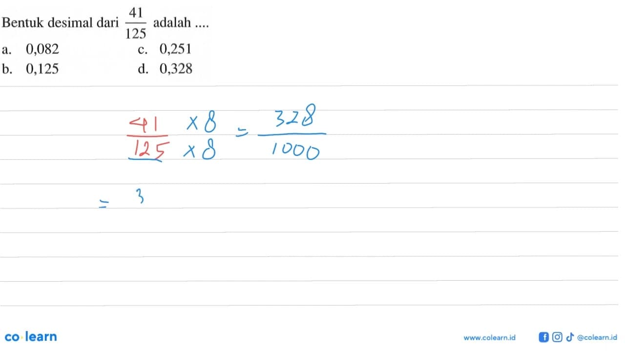 Bentuk desimal dari adalah 41/125 a.0,082 c.0,251 b. 0,125