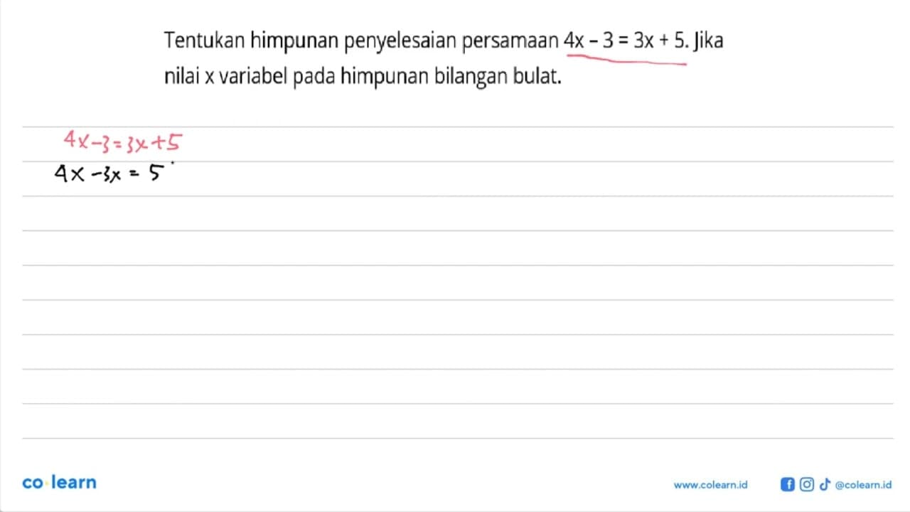 Tentukan himpunan penyelesaian persamaan 4x -3=3x+5.Jika