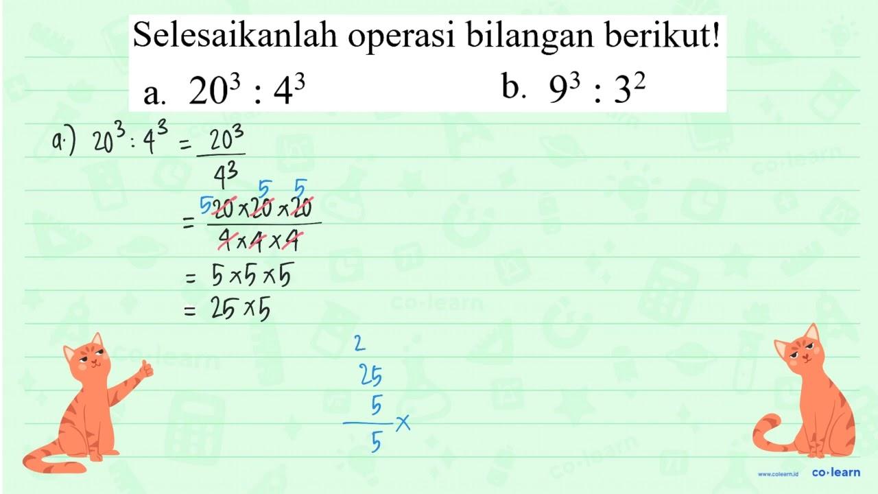 Selesaikanlah operasi bilangan berikut! a. 20^3 : 4^3 b.