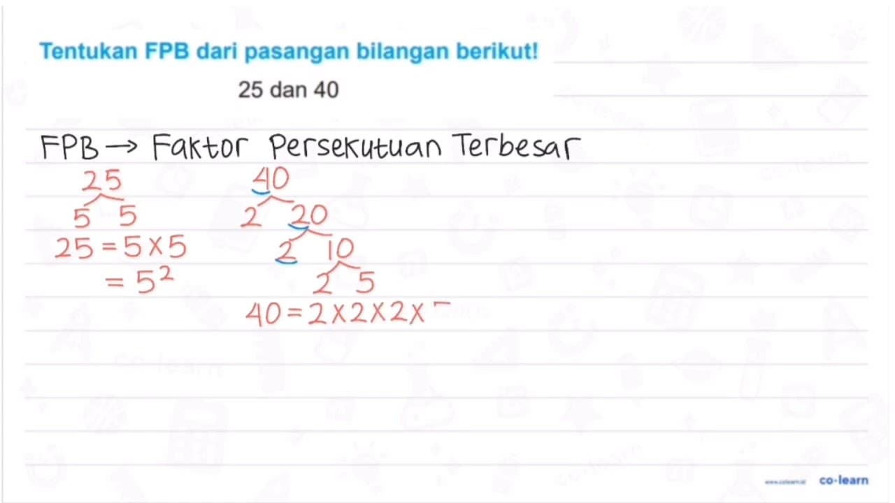 Tentukan FPB dari pasangan bilangan berikut! 25 { dan ) 40