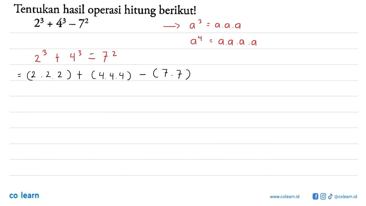 Tentukan hasil operasi hitung berikut! 2^3+4^3-7^2