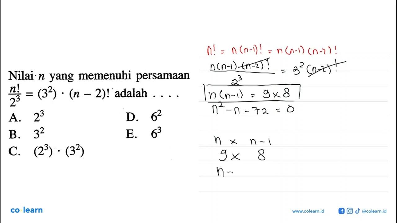 Nilai n yang memenuhi persamaan n!/2^3=(3^2).(n-2)! adalah