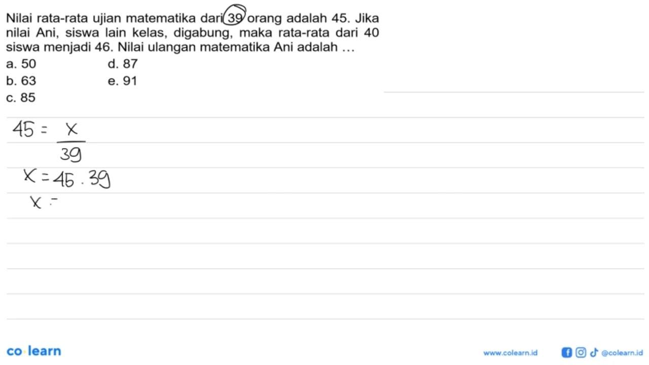 Nilai rata-rata ujian matematika dari 39 orang adalah 45.