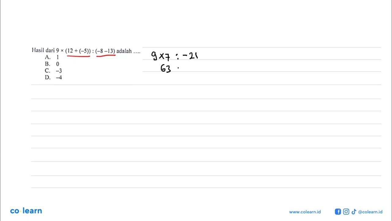 Hasil dari 9 x (12 + (-5)) : (-8 -13) adalah A. 1 B. 0 C.