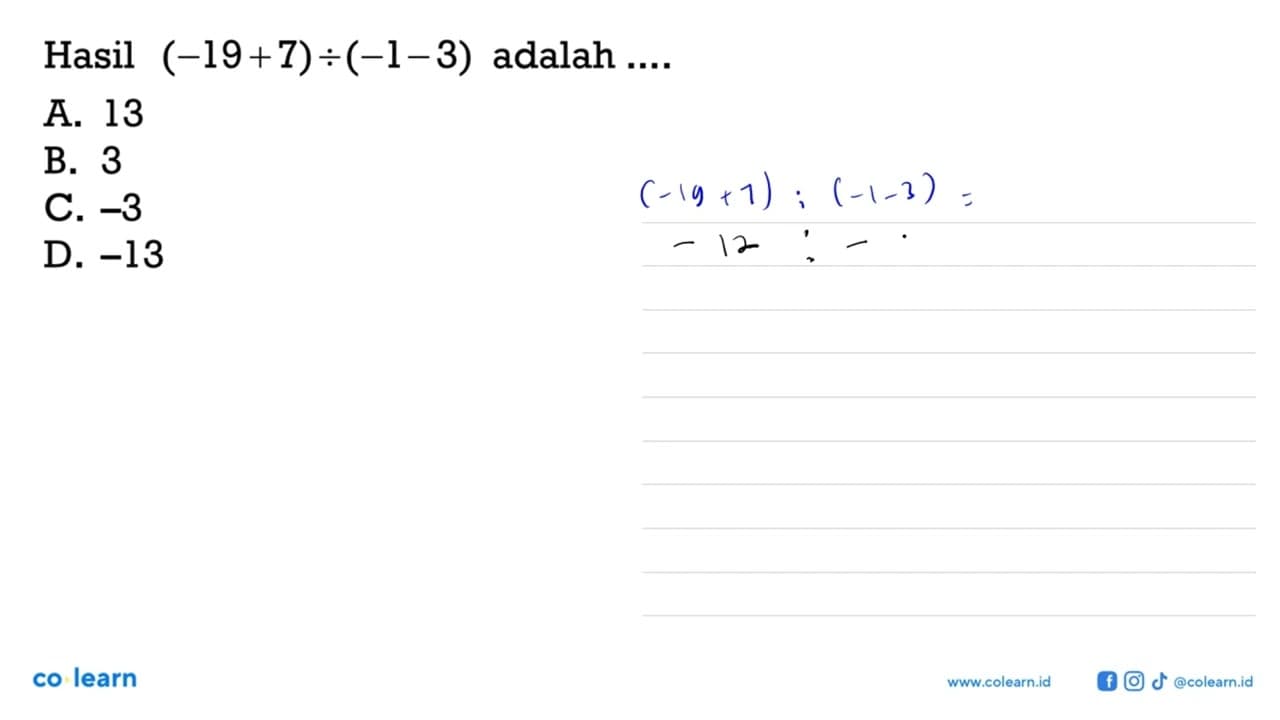 Hasil (-19 + 7) : (-1 - 3) adalah.... A. 13 B. 3 C. -3 D.