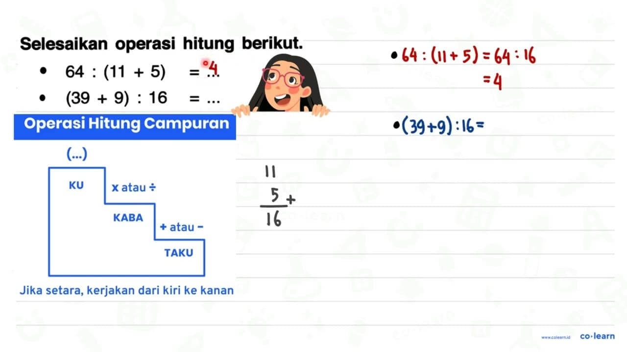 Selesaikan operasi hitung berikut. a. 64:(11+5)=... f.