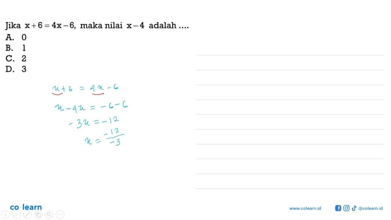 Jika x + 6 = 4x - 6, maka nilai x - 4 adalah ... A. 0 B. 1