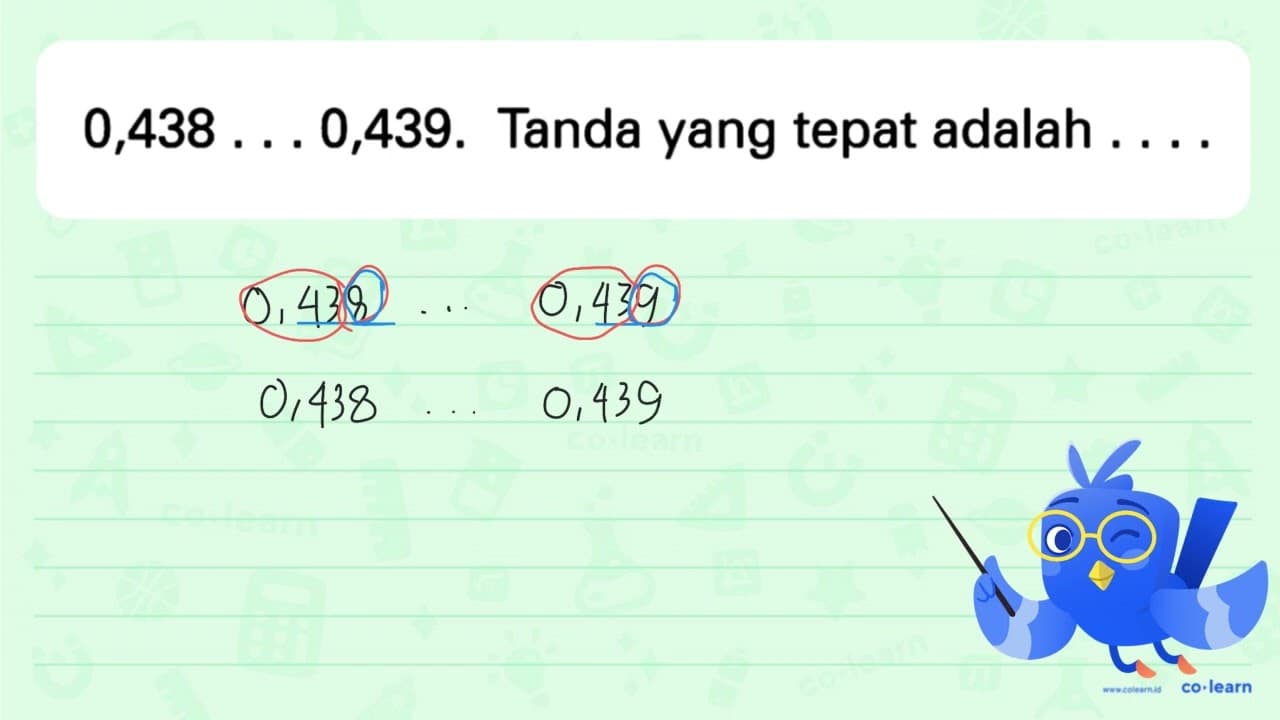 0,438 ... 0,439. Tanda yang tepat adalah ....