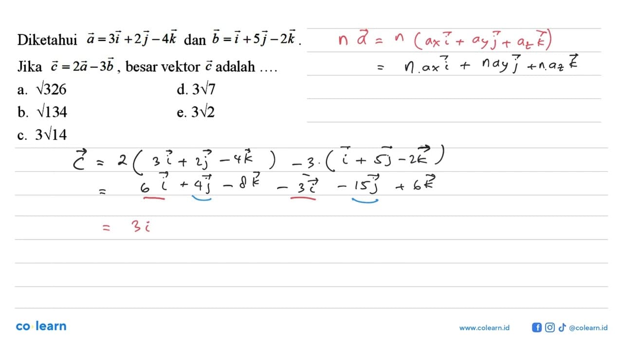 Diketahui a=3 i+2 j-4 k dan b=i+5 j-2 k .Jika c=2 a-3 b ,